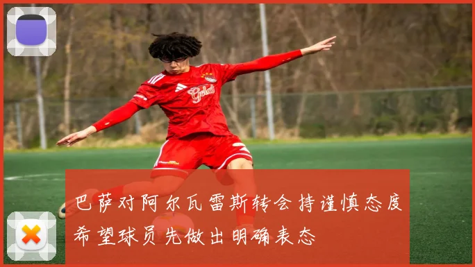 巴萨对阿尔瓦雷斯转会持谨慎态度希望球员先做出明确表态