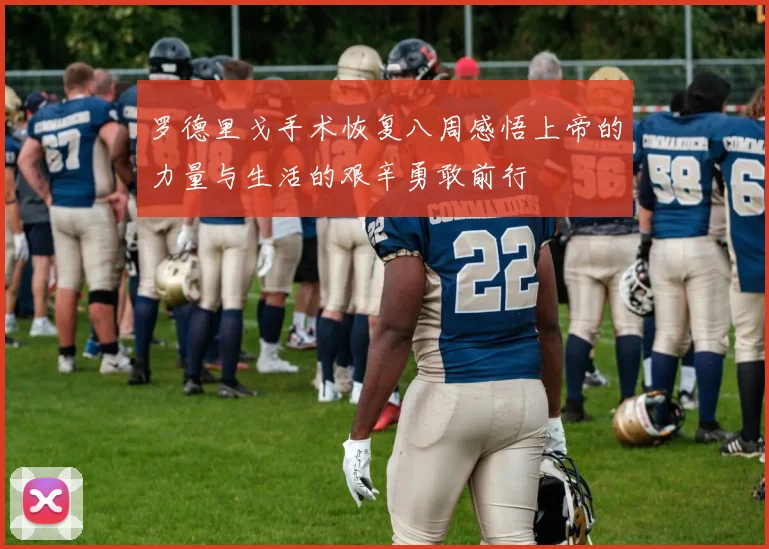 罗德里戈手术恢复八周感悟上帝的力量与生活的艰辛勇敢前行