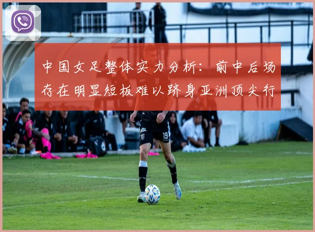 中国女足整体实力分析：前中后场存在明显短板难以跻身亚洲顶尖行列