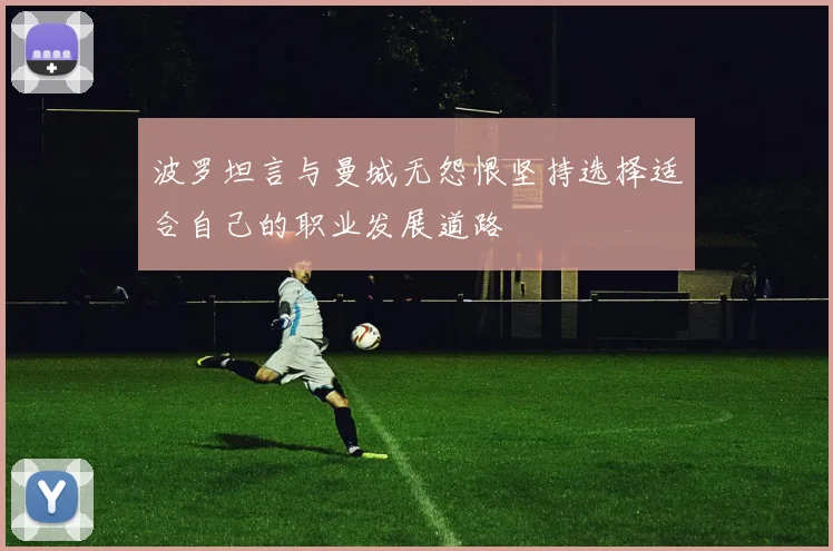 波罗坦言与曼城无怨恨坚持选择适合自己的职业发展道路