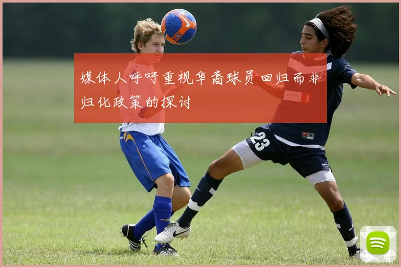 媒体人呼吁重视华裔球员回归而非归化政策的探讨