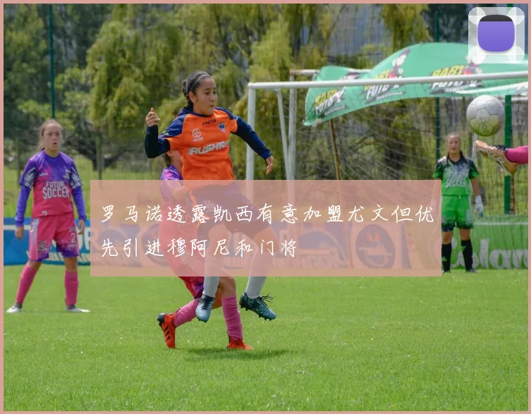 罗马诺透露凯西有意加盟尤文但优先引进穆阿尼和门将