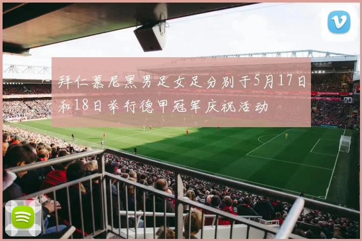 拜仁慕尼黑男足女足分别于5月17日和18日举行德甲冠军庆祝活动