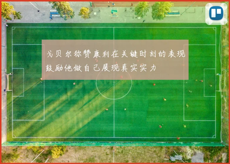 戈贝尔称赞康利在关键时刻的表现鼓励他做自己展现真实实力